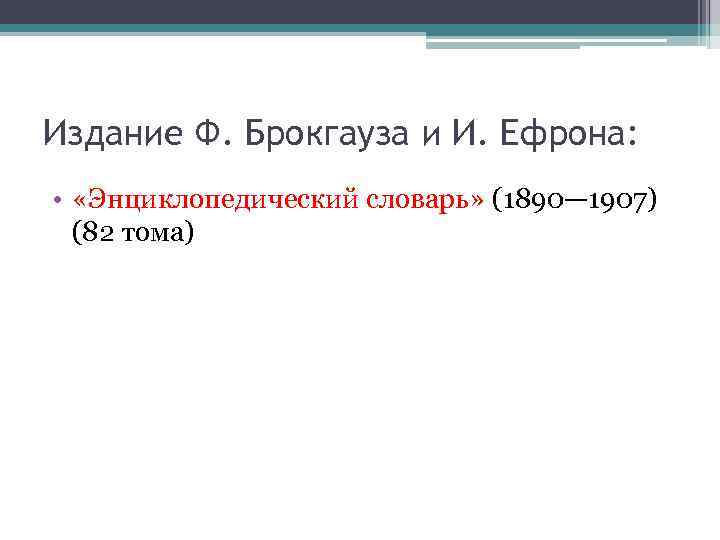 Издание Ф. Брокгауза и И. Ефрона: • «Энциклопедический словарь» (1890— 1907) (82 тома) 