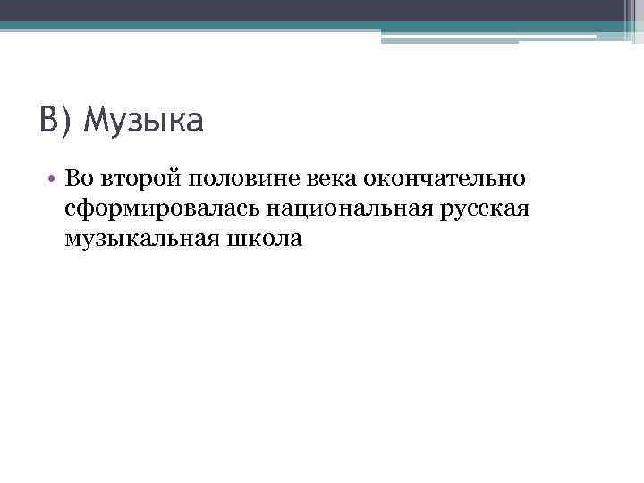 В) Музыка • Во второй половине века окончательно сформировалась национальная русская музыкальная школа 