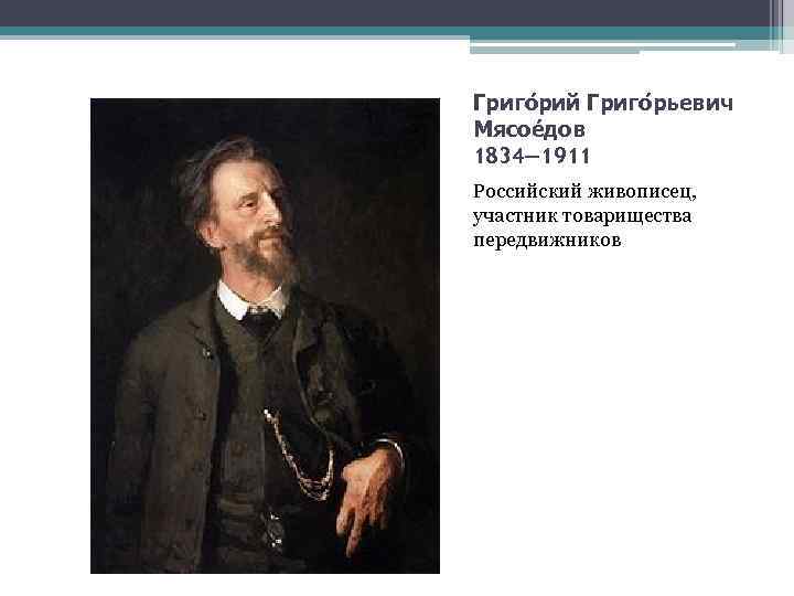 Григо рий Григо рьевич Мясое дов 1834— 1911 Российский живописец, участник товарищества передвижников 