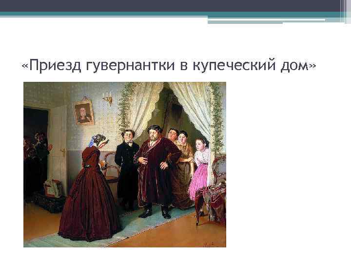  «Приезд гувернантки в купеческий дом» 