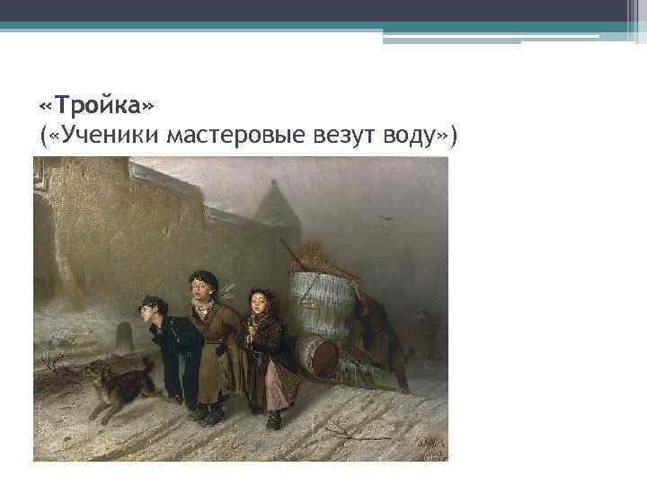  «Тройка» ( «Ученики мастеровые везут воду» ) 