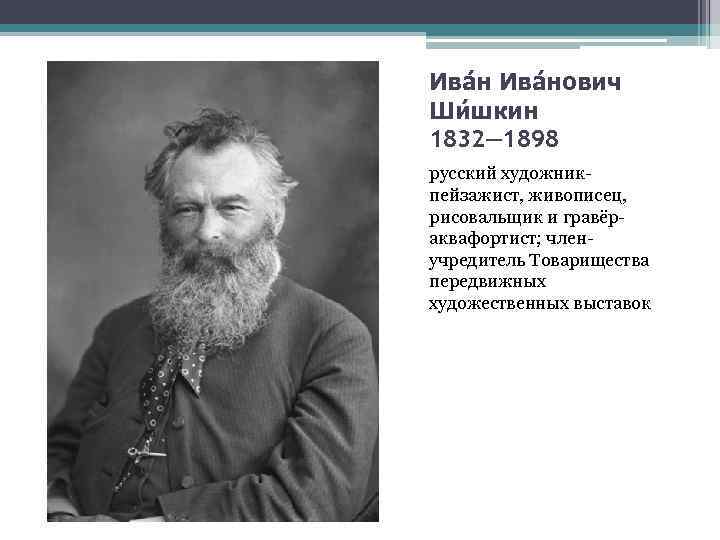 Ива нович Ши шкин 1832— 1898 русский художникпейзажист, живописец, рисовальщик и гравёраквафортист; членучредитель Товарищества