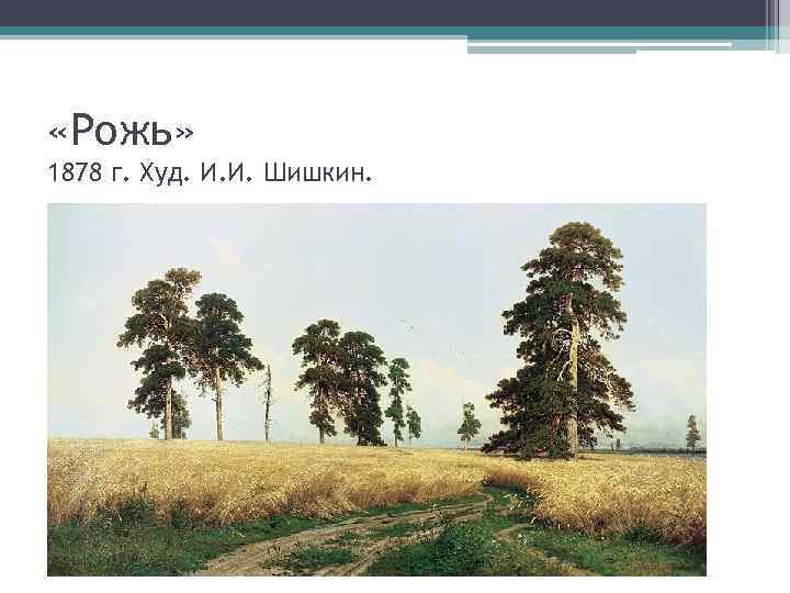  «Рожь» 1878 г. Худ. И. И. Шишкин. 