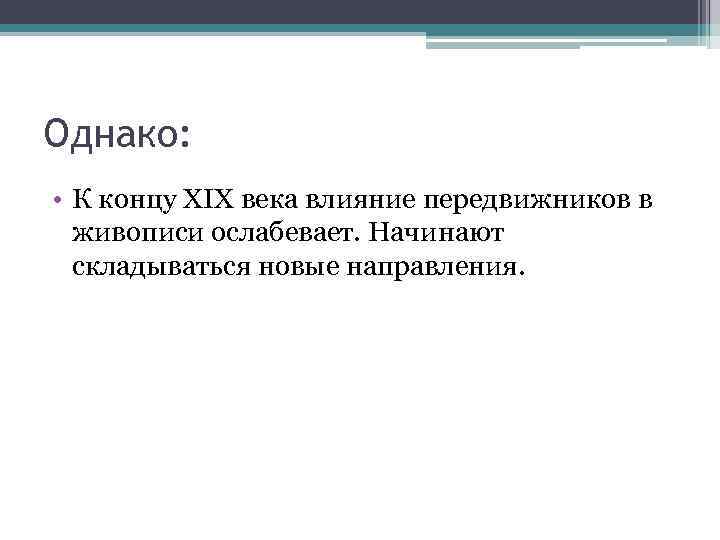 Однако: • К концу XIX века влияние передвижников в живописи ослабевает. Начинают складываться новые