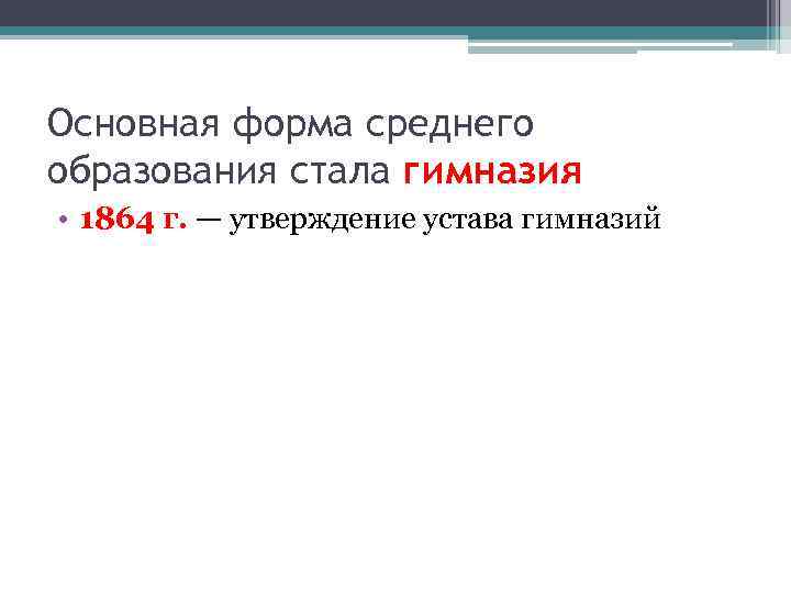 Основная форма среднего образования стала гимназия • 1864 г. — утверждение устава гимназий 