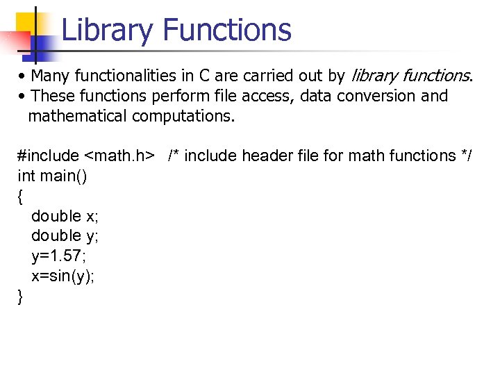 Library Functions • Many functionalities in C are carried out by library functions. •