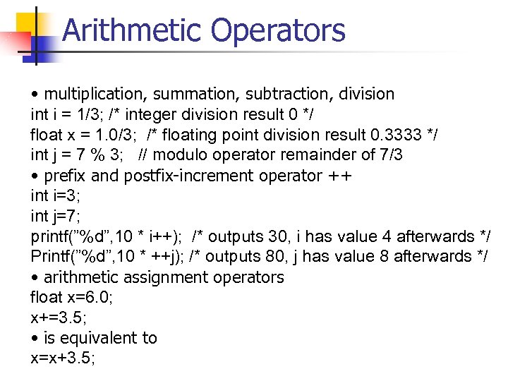 Arithmetic Operators • multiplication, summation, subtraction, division int i = 1/3; /* integer division