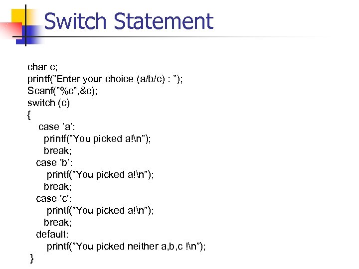 Switch Statement char c; printf(”Enter your choice (a/b/c) : ”); Scanf(”%c”, &c); switch (c)