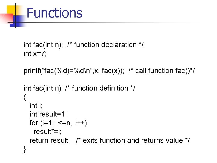 Functions int fac(int n); /* function declaration */ int x=7; printf(”fac(%d)=%dn”, x, fac(x)); /*