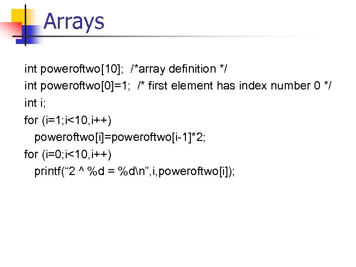 Arrays int poweroftwo[10]; /*array definition */ int poweroftwo[0]=1; /* first element has index number