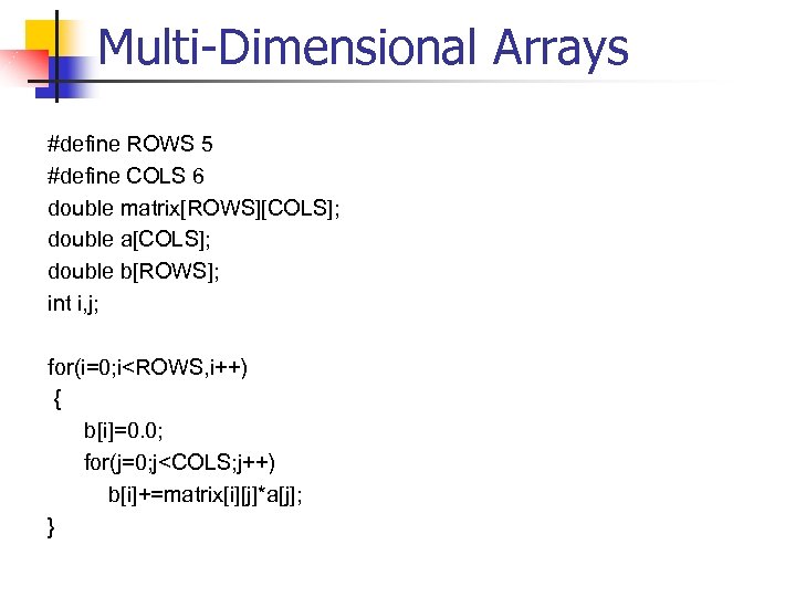 Multi-Dimensional Arrays #define ROWS 5 #define COLS 6 double matrix[ROWS][COLS]; double a[COLS]; double b[ROWS];