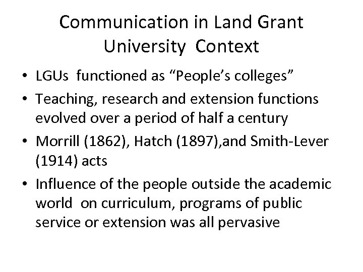 Communication in Land Grant University Context • LGUs functioned as “People’s colleges” • Teaching,