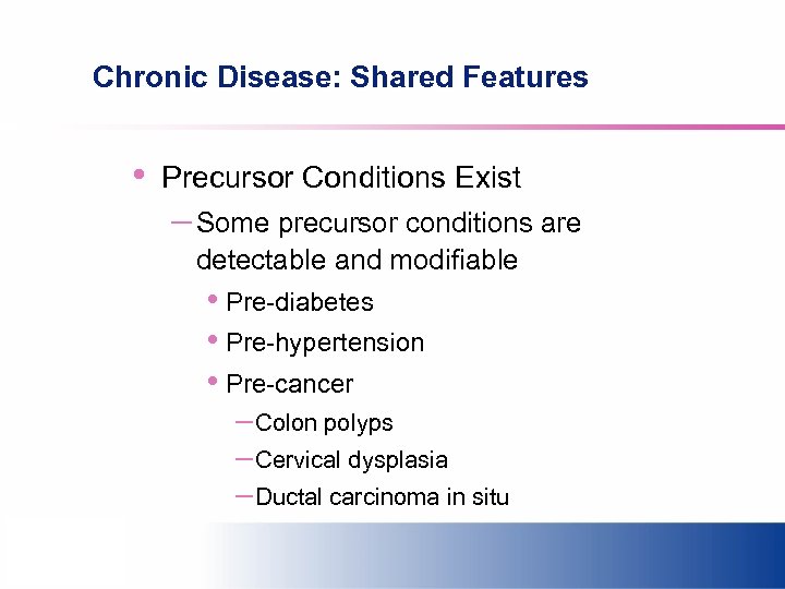 Chronic Disease: Shared Features • Precursor Conditions Exist – Some precursor conditions are detectable