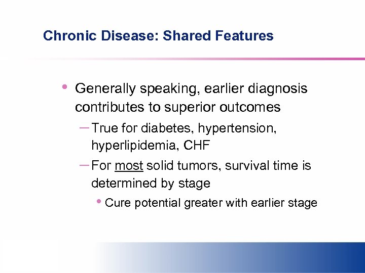 Chronic Disease: Shared Features • Generally speaking, earlier diagnosis contributes to superior outcomes –
