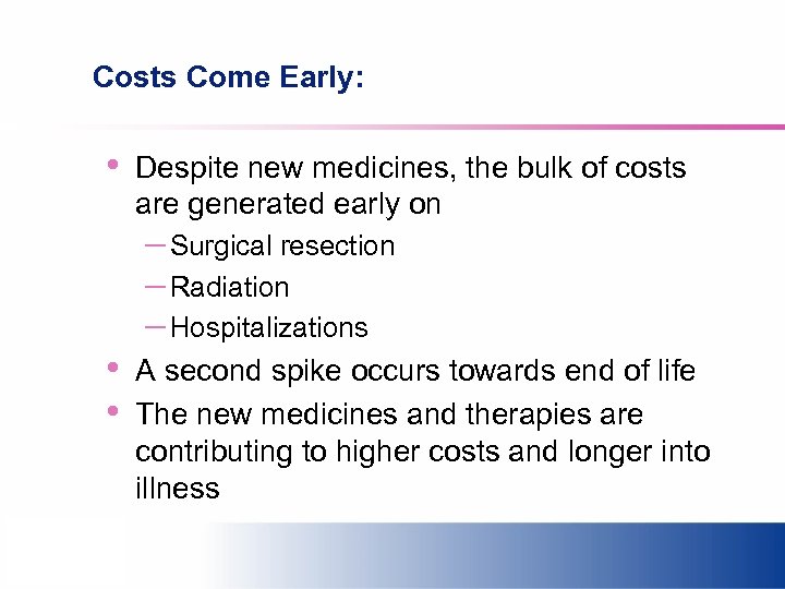 Costs Come Early: • • • Despite new medicines, the bulk of costs are