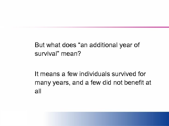 But what does “an additional year of survival” mean? It means a few individuals