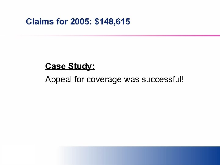 Claims for 2005: $148, 615 Case Study: Appeal for coverage was successful! 