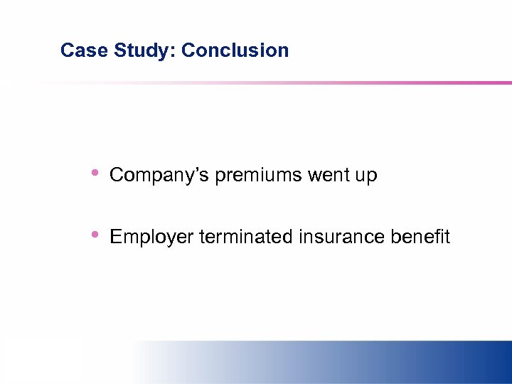 Case Study: Conclusion • Company’s premiums went up • Employer terminated insurance benefit 