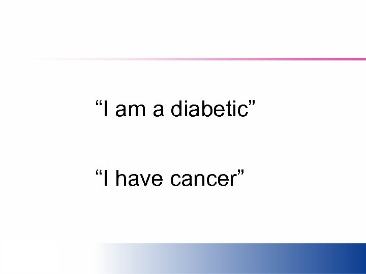 “I am a diabetic” “I have cancer” 
