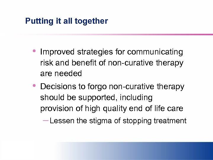 Putting it all together • Improved strategies for communicating risk and benefit of non-curative
