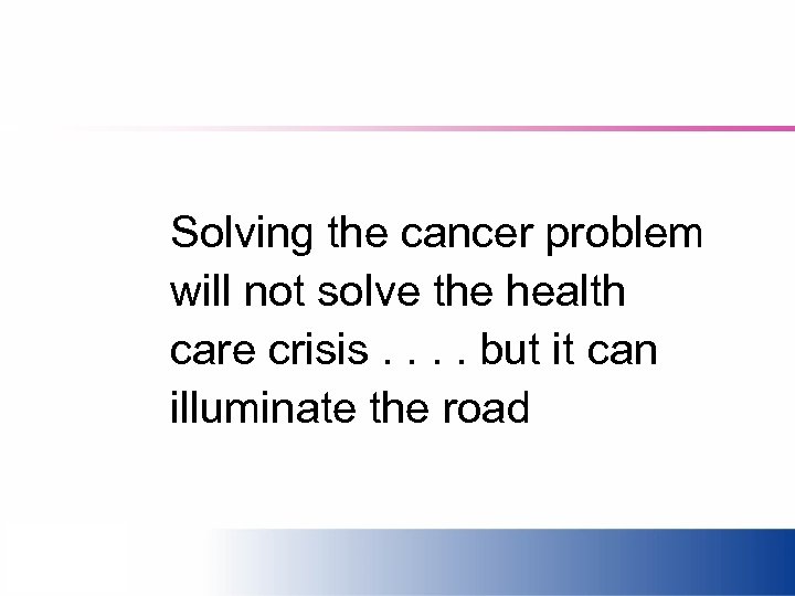 Solving the cancer problem will not solve the health care crisis. . but it