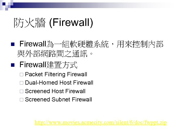  防火牆 (Firewall) Firewall為一組軟硬體系統，用來控制內部 與外部網路間之通訊。 n Firewall建置方式 n ¨ Packet Filtering Firewall ¨ Dual-Homed