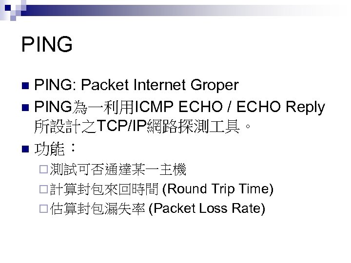 PING: Packet Internet Groper n PING為一利用ICMP ECHO / ECHO Reply 所設計之TCP/IP網路探測 具。 n 功能：