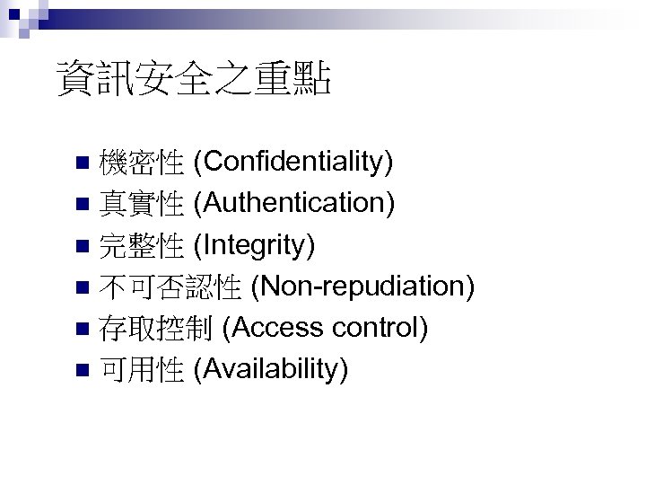 資訊安全之重點 機密性 (Confidentiality) n 真實性 (Authentication) n 完整性 (Integrity) n 不可否認性 (Non-repudiation) n 存取控制