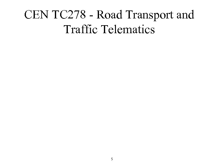 CEN TC 278 - Road Transport and Traffic Telematics 5 