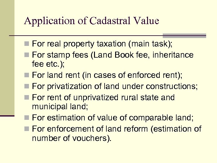 Application of Cadastral Value n For real property taxation (main task); n For stamp