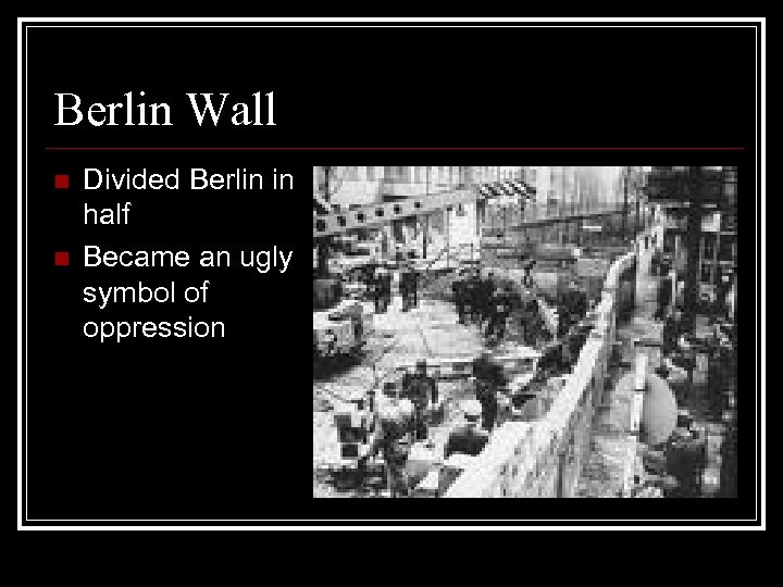 Berlin Wall n n Divided Berlin in half Became an ugly symbol of oppression