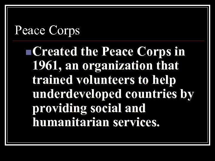 Peace Corps n. Created the Peace Corps in 1961, an organization that trained volunteers