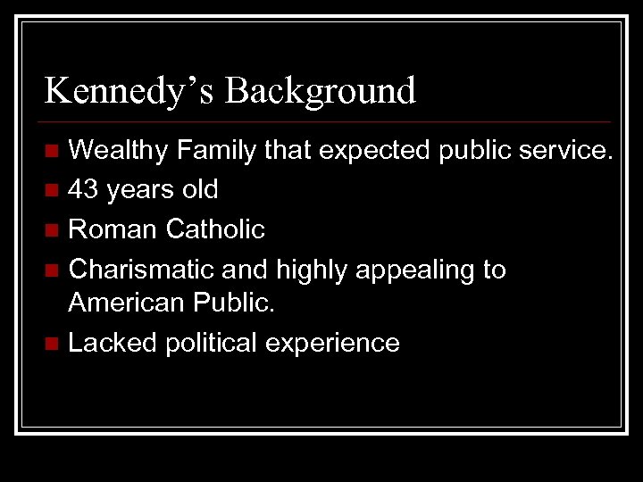 Kennedy’s Background Wealthy Family that expected public service. n 43 years old n Roman