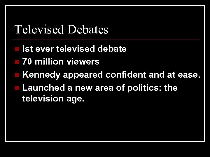 Televised Debates Ist ever televised debate n 70 million viewers n Kennedy appeared confident