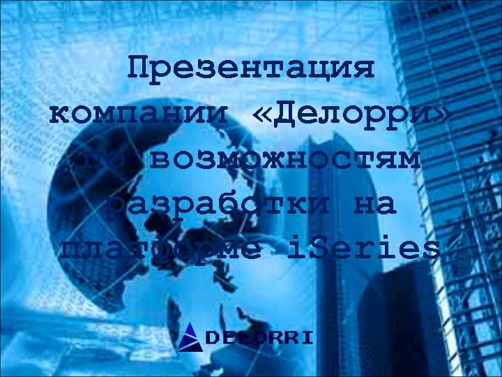 Презентация компании «Делорри» по возможностям разработки на платформе i. Series 