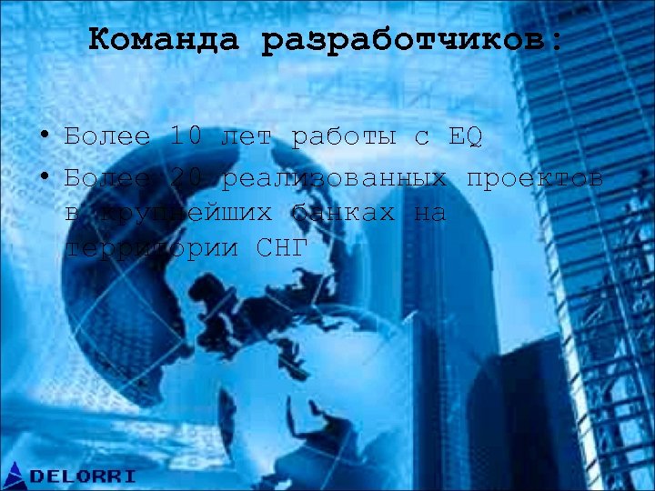 Команда разработчиков: • Более 10 лет работы с EQ • Более 20 реализованных проектов