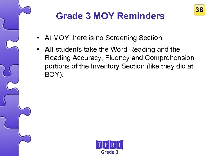 Grade 3 MOY Reminders 38 • At MOY there is no Screening Section. •