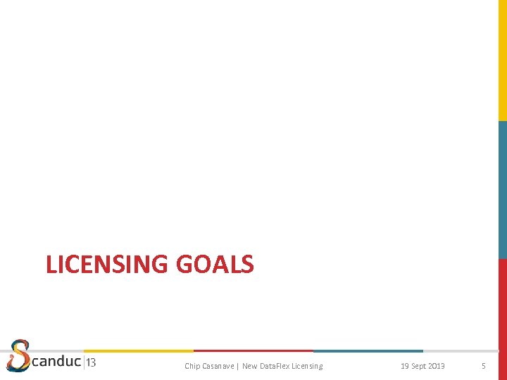 LICENSING GOALS Chip Casanave | New Data. Flex Licensing 19 Sept 2013 5 