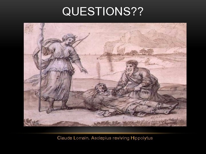 QUESTIONS? ? Claude Lorrain. Asclepius reviving Hippolytus 