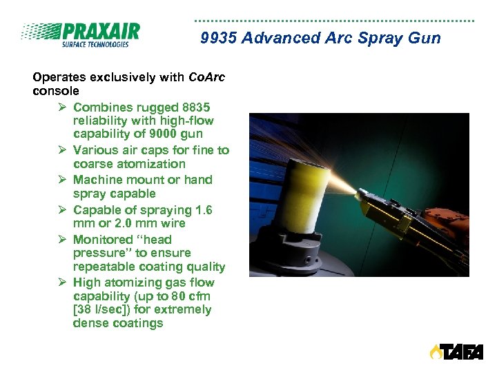 9935 Advanced Arc Spray Gun Operates exclusively with Co. Arc console Ø Combines rugged