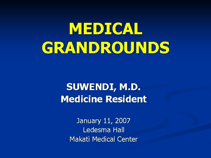 MEDICAL GRANDROUNDS SUWENDI, M. D. Medicine Resident January 11, 2007 Ledesma Hall Makati Medical