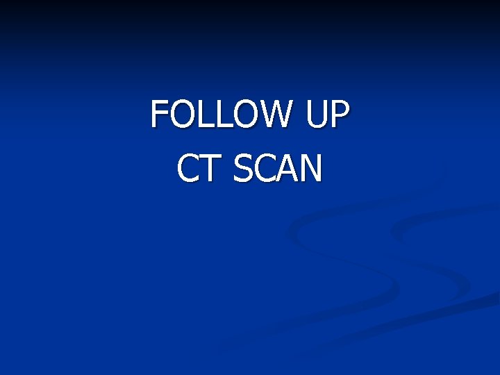 FOLLOW UP CT SCAN 