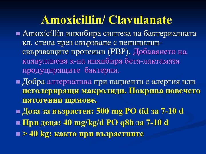 Amoxicillin/ Clavulanate n Amoxicillin инхибира синтеза на бактериалната кл. стена чрез свързване с пеницилинсвързващите