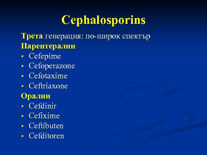 Cephalosporins Трета генерация: по-широк спектър Парентерални Cefepime Cefoperazone Cefotaxime Ceftriaxone Орални Cefdinir Cefixime Ceftibuten