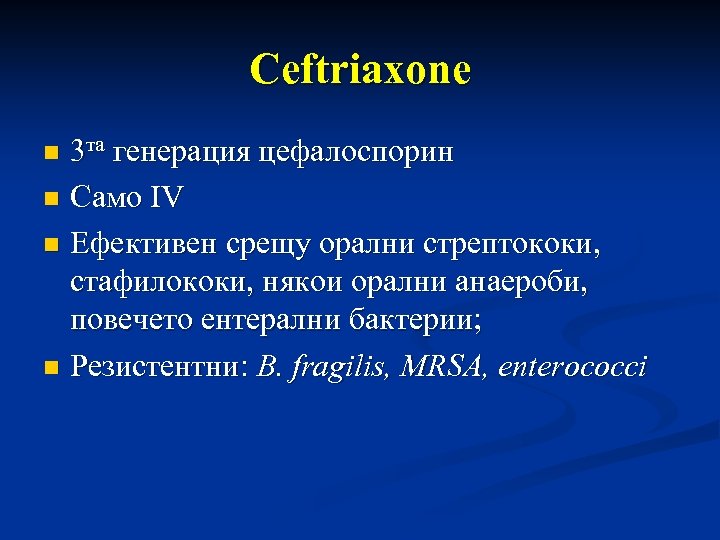 Ceftriaxone 3 та генерация цефалоспорин n Само IV n Ефективен срещу орални стрептококи, стафилококи,