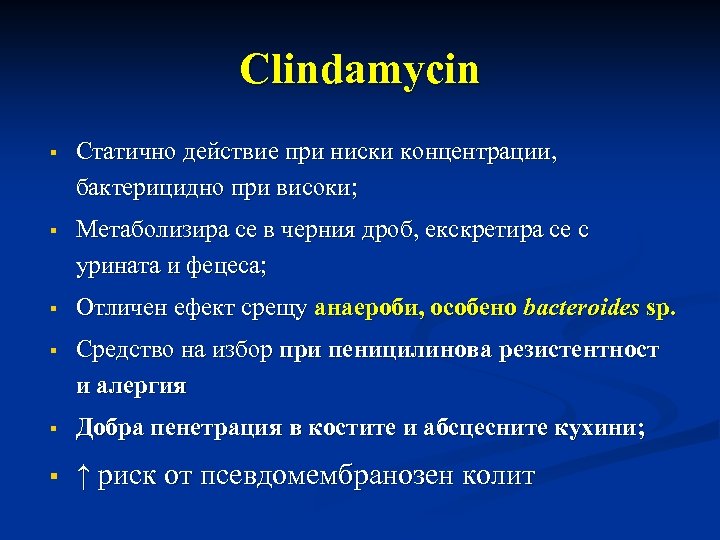 Clindamycin Статично действие при ниски концентрации, бактерицидно при високи; Метаболизира се в черния дроб,