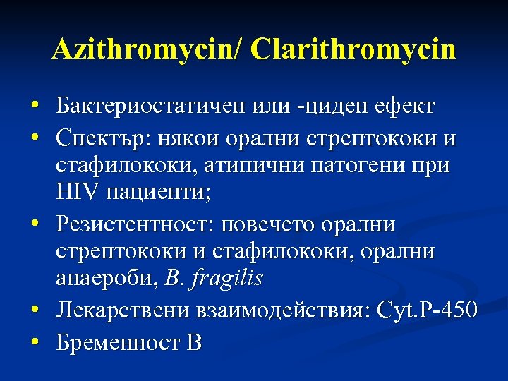Azithromycin/ Clarithromycin • Бактериостатичен или -циден ефект • Спектър: някои орални стрептококи и стафилококи,