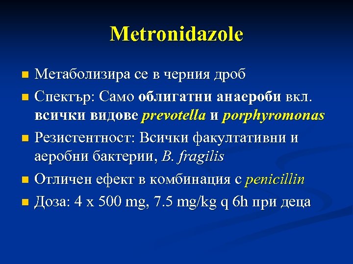 Metronidazole Метаболизира се в черния дроб n Спектър: Само облигатни анаероби вкл. всички видове