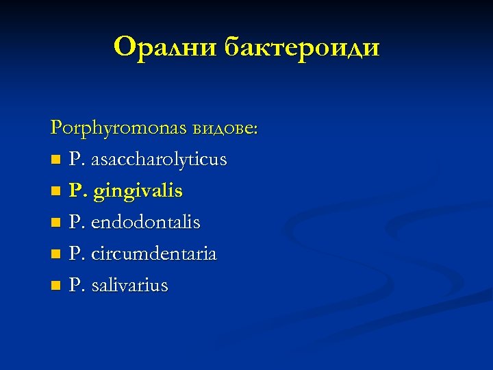 Орални бактероиди Porphyromonas видове: n P. asaccharolyticus n P. gingivalis n P. endodontalis n