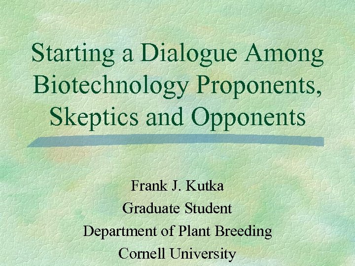 Starting a Dialogue Among Biotechnology Proponents, Skeptics and Opponents Frank J. Kutka Graduate Student